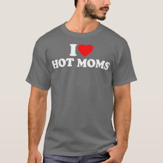 I Love Hot Moms I Heart Hot Moms Love Hot Moms T-shirt