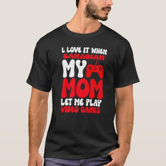 I love it When My Canadian Mom Let Me Play Video G T-shirt (Voorkant)