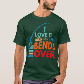I Love It When She Bends Over Fish Fishing Fisherm T-shirt