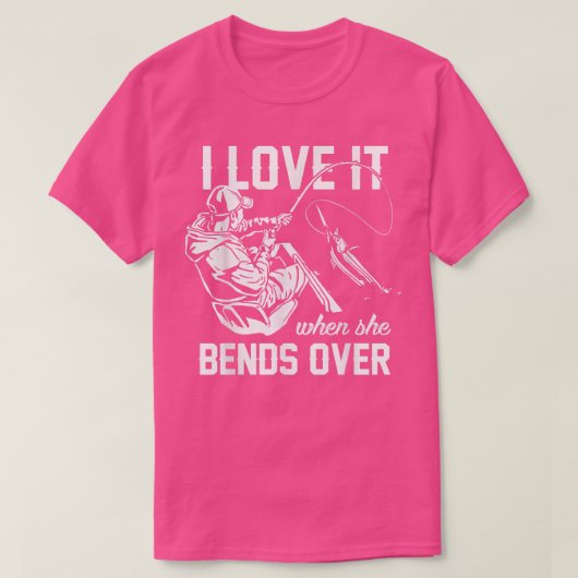 I Love It When She Bends Over Fishing  T-shirt (Design voorkant)