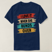 I Love It When She Bends Over T-shirt (Design voorkant)