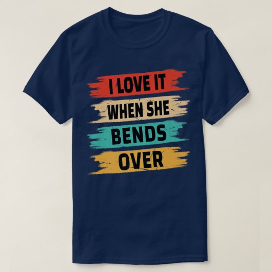 I Love It When She Bends Over T-shirt (Design voorkant)