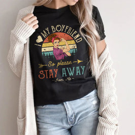 I Love My Boyfriend So Please Stay Away From me T-shirt
