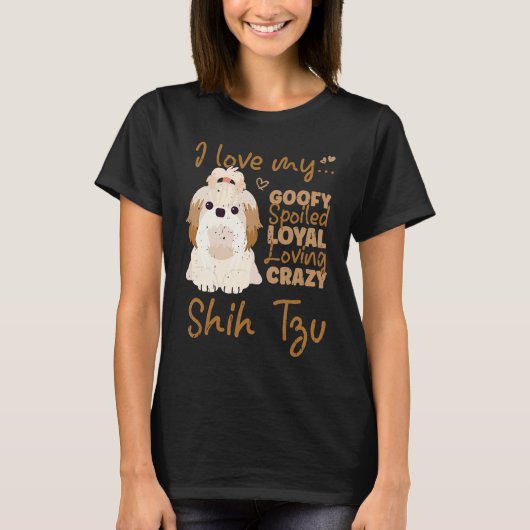 I love my goofy spoiled loyal loving crazy shih tz t-shirt (Voorkant)
