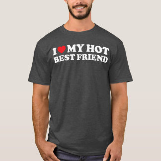 I Love My Hot Best Friend I Heart My Best Friend B T-shirt