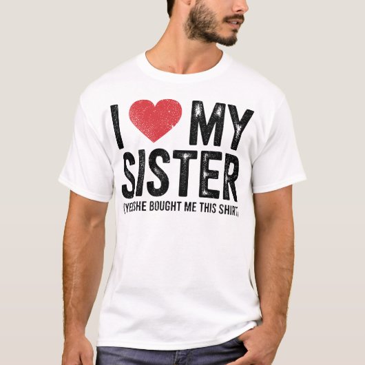 I Love My Sister Yes She Bought Me This Funny  T-shirt (Voorkant)