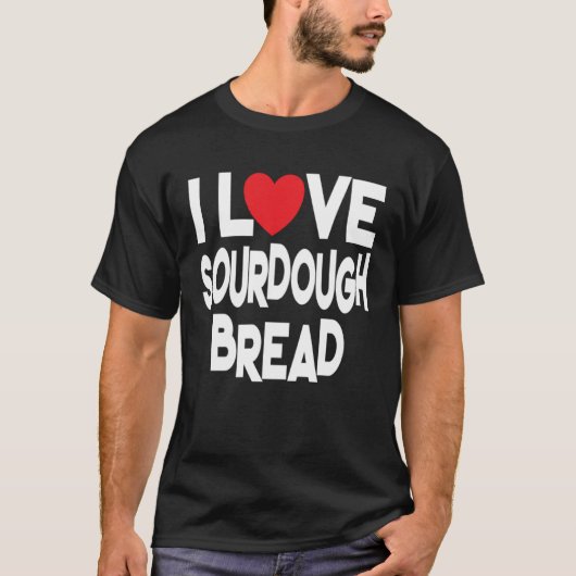 I Love Sourdough Bread  Homemade Bread T-shirt (Voorkant)