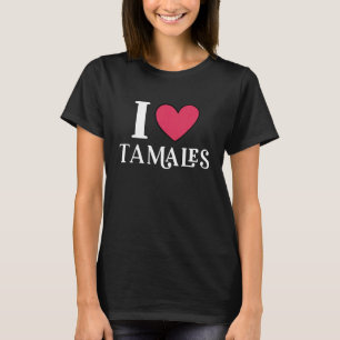 I Love Tamales Mexican Food 3 T-shirt