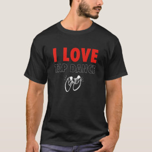 I Love Tap Dance Tap Dancer T-shirt