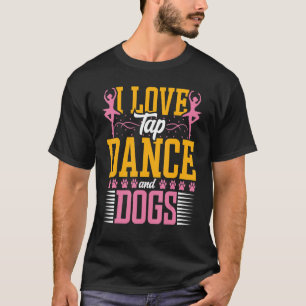 I Love Tap Dans and Dog Dog Tap Dancin Dancer T-shirt