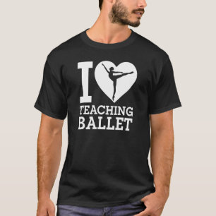 I Love Teaching Ballet Dancing Instructor H T-shirt