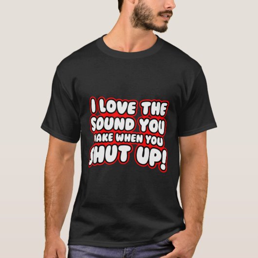 I Love The Sound You Make When You Shut Up  T-shirt (Voorkant)