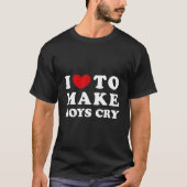 I Love To Make Cry I Like To Make Cry T-shirt (Voorkant)