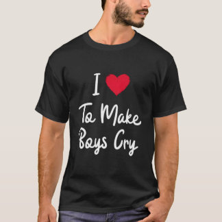 I Love To Make Cry T-shirt