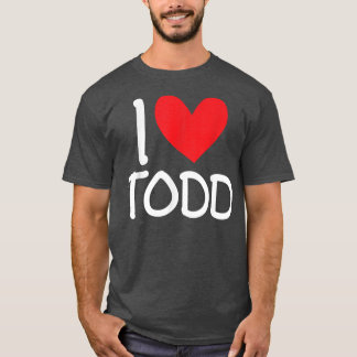 I Love Todd Name Personalized Men Guy BFF Friend H T-shirt