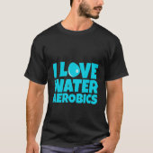 I Love Water Aerobics T-shirt (Voorkant)