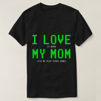 I Love When Mom Lets Me Game Design T-shirt