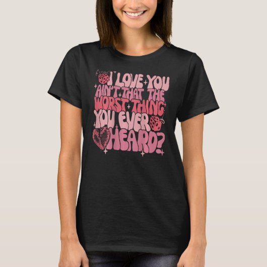 I Love You Ain't That The Worst Thing You Ever Hea T-shirt (Voorkant)