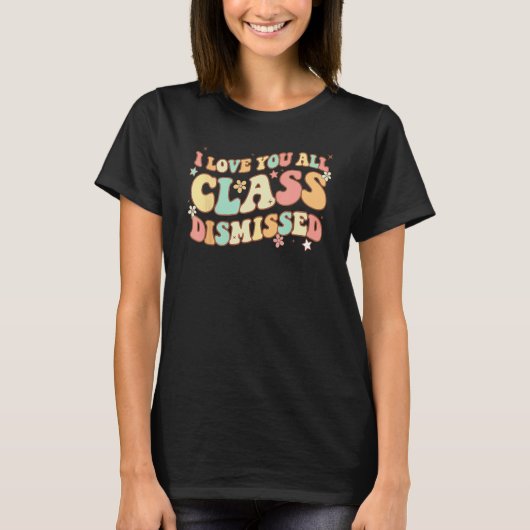 I Love You All Class Dismissed Groovy Teacher Last T-shirt (Voorkant)