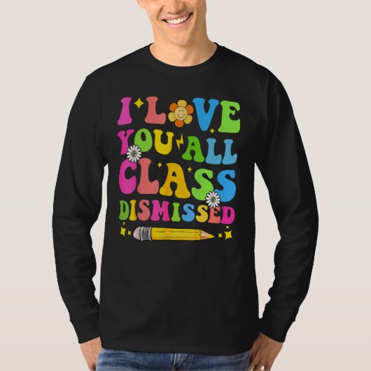 I Love You All Class Dismissed Teacher Last Day Of T-shirt (Voorkant)