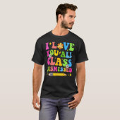 I Love You All Class Dismissed Teacher Last Day Of T-shirt (Voorkant volledig)