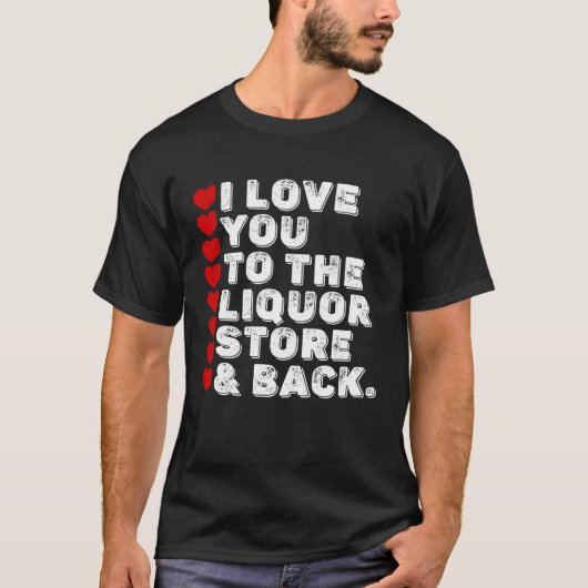 I Love You To The Liquor Store & Back T-shirt (Voorkant)