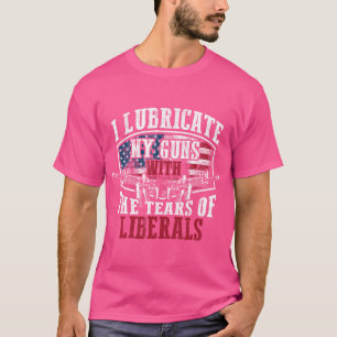 I Lubricate My Guns With Tears Of Liberals Shi T-shirt