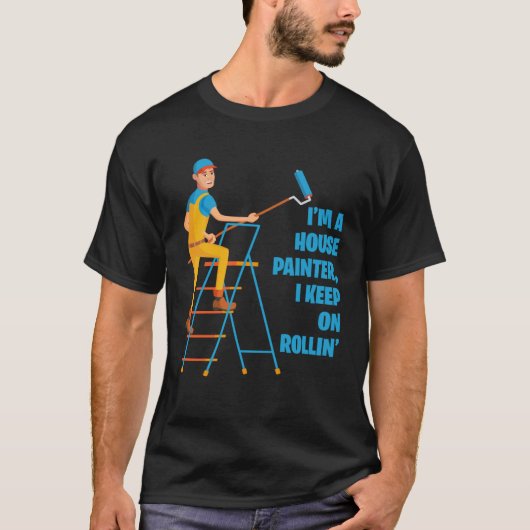I m A House Painter I Keep On Rollin Renovation Ca T-shirt (Voorkant)