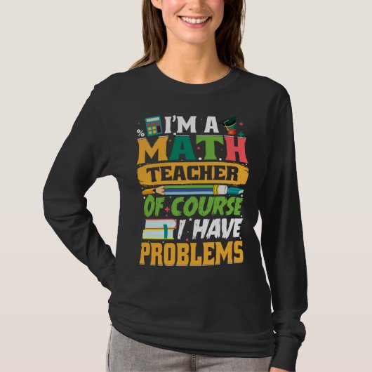 I m A Math Teacher Of Course I Have Problems Math T-shirt (Voorkant)