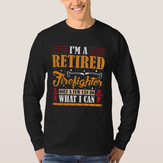 I m a Retired Firefighter only a few can do what I T-shirt (Voorkant)