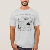 I’m Either Rafting or Thinking About It T-shirt (Voorkant)