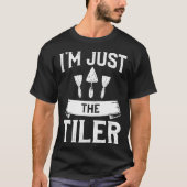I m Just The Tiler Tiling Tile Floor Tilers T-shirt (Voorkant)