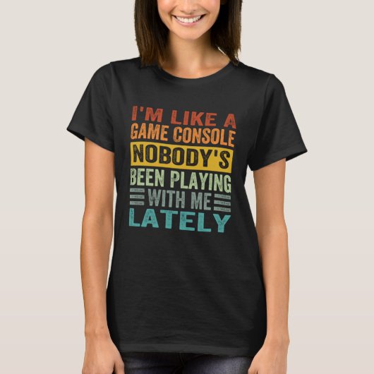 I m Like A Game Console Nobody s Been Playing With T-shirt (Voorkant)