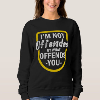I m Not Offended By What Offends You Trui