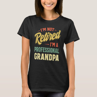 I m Not Retired I m A Full Time Grandpa  Retired P T-shirt