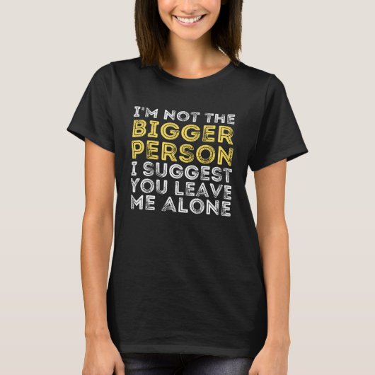 I m Not The Bigger Person I Suggest You Leave Me A T-shirt (Voorkant)