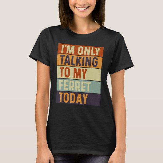 I m Only Talking To My Ferret Today Ferret T-shirt (Voorkant)