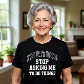 I’m Retired Stop Asking Me To Do Things Funny  T-shirt