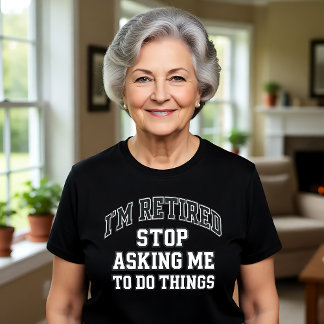 I’m Retired Stop Asking Me To Do Things Funny  T-shirt