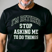 I’m Retired Stop Asking Me To Do Things Funny T-shirt