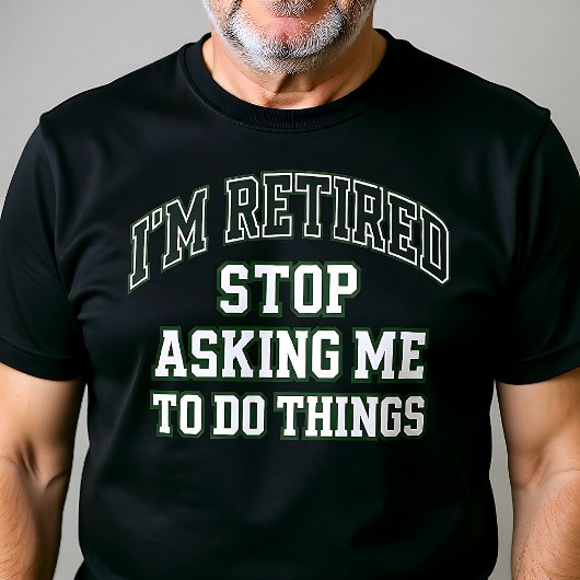 I’m Retired Stop Asking Me To Do Things Funny T-shirt