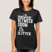 I m Somewhere Between Goon And Glitter  Humor T-shirt (Voorkant)