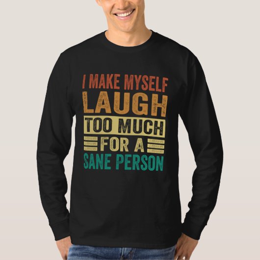 I Make Myself Laugh Too Much For A Sane Person T-shirt (Voorkant)