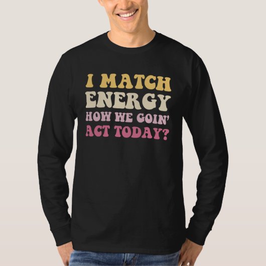 I Match Energy How We Goin Act Today  Sassy Saying T-shirt (Voorkant)