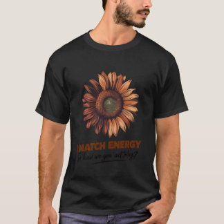 I Match Energy How We Gon' Act Today Sunflower Sas T-shirt