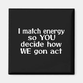 I Match Energy So You Decide How We Gon Act  Magneet (Voorkant)