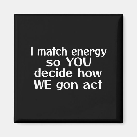 I Match Energy So You Decide How We Gon Act  Magneet (Voorkant)