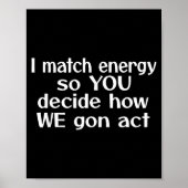 I Match Energy So You Decide How We Gon Act  Poster (Voorkant)