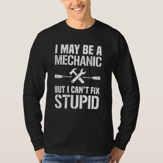 I May Be A Mechanic But I Can't Fix Stupid Car Rep T-shirt (Voorkant)