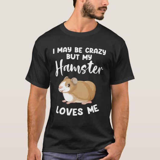 I may be crazy but my hamster loves me hamsters t-shirt (Voorkant)